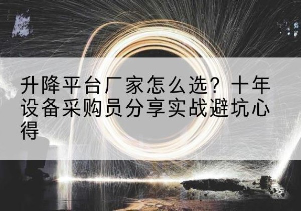 河西区升降平台厂家-怎么选？十年设备采购员分享实战避坑心得