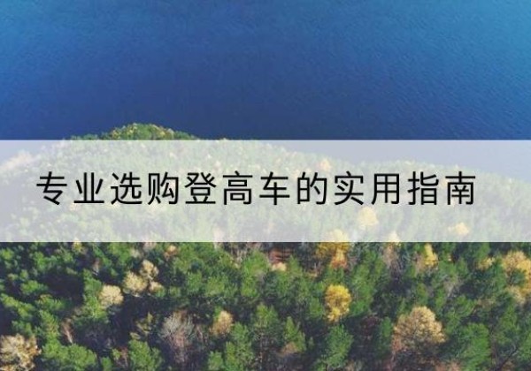 河西区电动登高车厂家推荐-专业选购登高车的实用指南