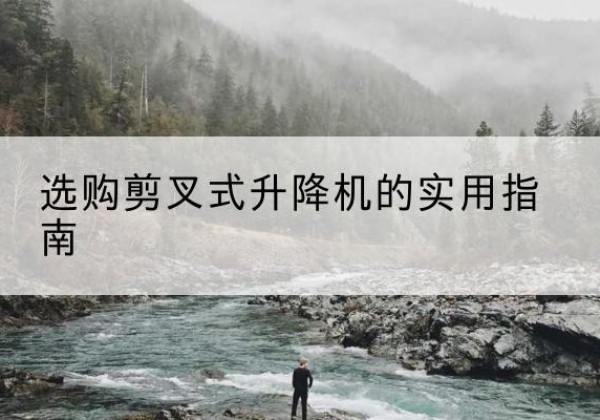 河西区剪叉式升降机怎么选-选购剪叉式升降机的实用指南